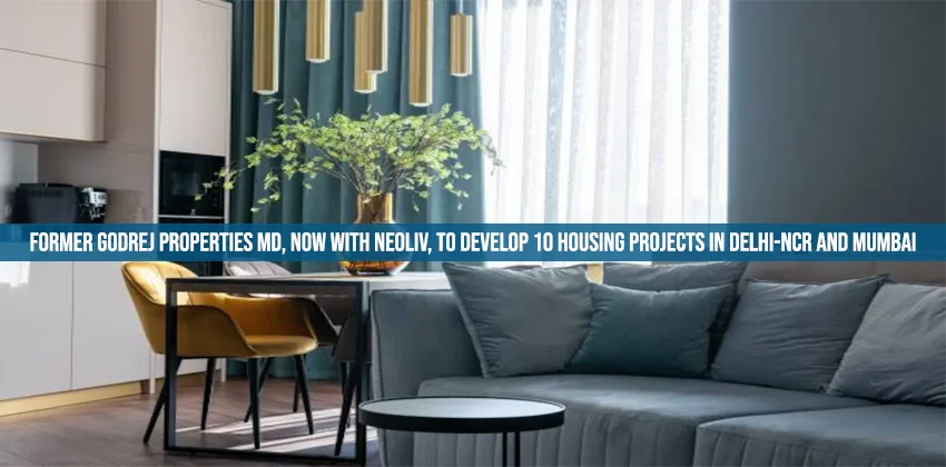 Former-Godrej-Properties-MD-now-with-NeoLiv-to-develop-10-housing-projects-in-Delhi-NCR-and-Mumbai