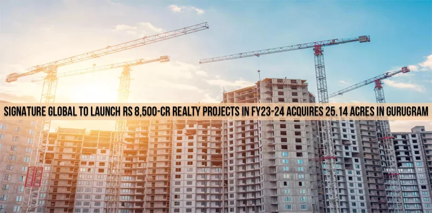 Signature-Global-to-launch-Rs-8500-cr-realty-projects-in-FY23-24-acquires-25.14-acres-in-Gurugram