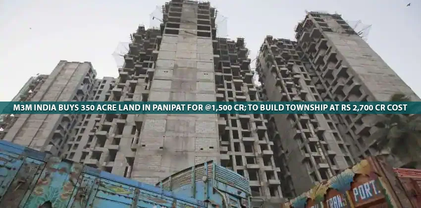 M3m-india-buys-350-acre-land-in-panipat-for-rs-1500-cr-to-build-township-at-rs-2700-cr-cost