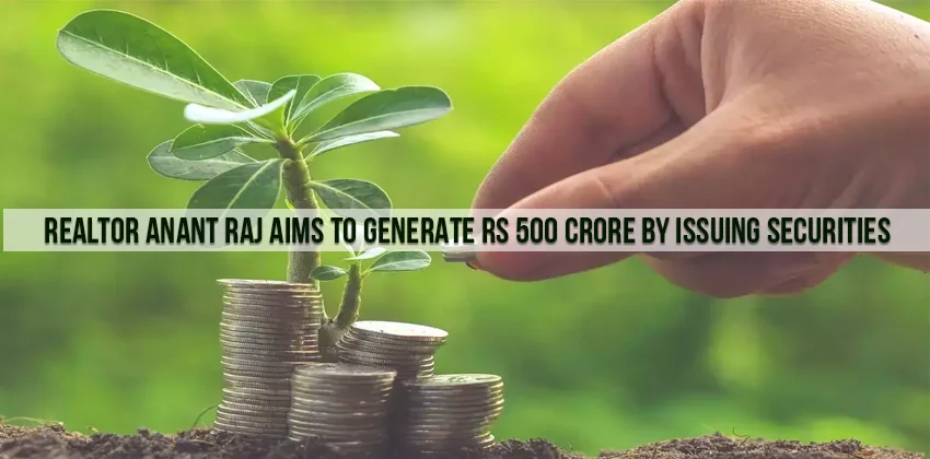 Realtor-Anant-Raj-Aims-To-Generate-Rs-500-Crore-By-Issuing-Securities